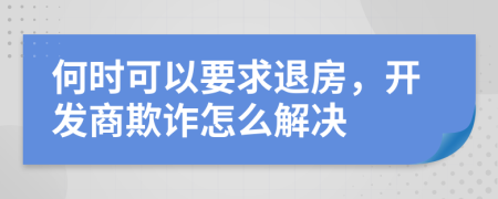 何時可以要求退房，開發(fā)商欺詐怎么解決