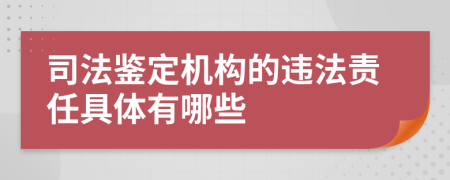 司法鑒定機(jī)構(gòu)的違法責(zé)任具體有哪些