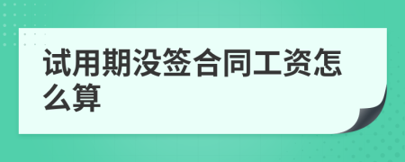 試用期沒簽合同工資怎么算