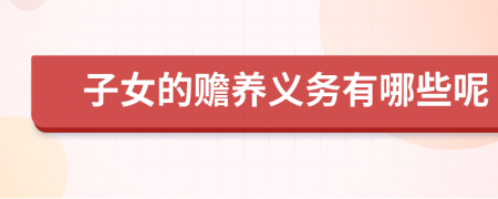 子女的贍養(yǎng)義務(wù)有哪些呢