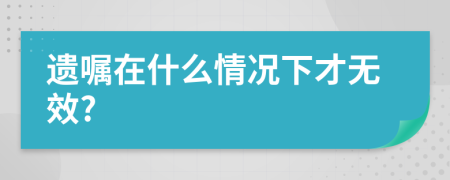 遺囑在什么情況下才無效?