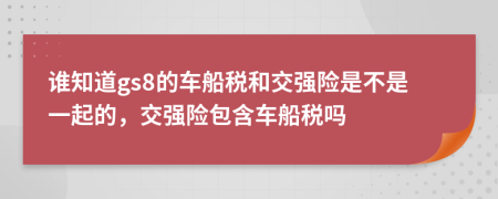 誰知道gs8的車船稅和交強險是不是一起的，交強險包含車船稅嗎