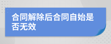 合同解除后合同自始是否無(wú)效