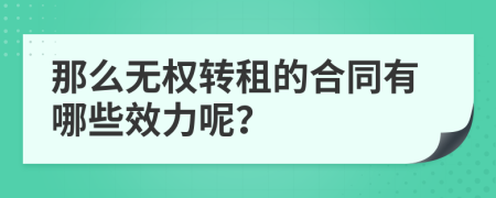 那么無權(quán)轉(zhuǎn)租的合同有哪些效力呢？