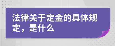 法律關(guān)于定金的具體規(guī)定，是什么