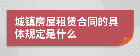 城鎮(zhèn)房屋租賃合同的具體規(guī)定是什么
