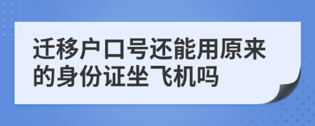 遷移戶口號(hào)還能用原來(lái)的身份證坐飛機(jī)嗎
