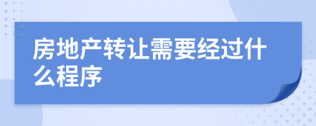 房地產(chǎn)轉(zhuǎn)讓需要經(jīng)過(guò)什么程序