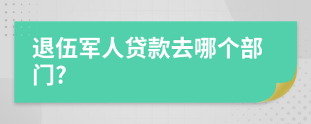 退伍軍人貸款去哪個(gè)部門?