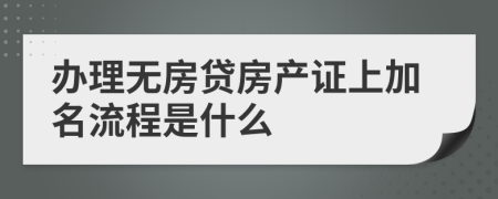 辦理無房貸房產(chǎn)證上加名流程是什么