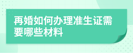 再婚如何辦理準生證需要哪些材料