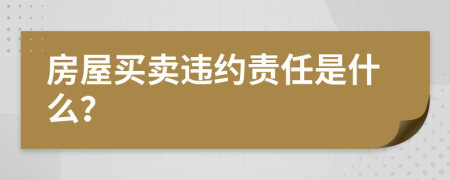 房屋買賣違約責(zé)任是什么？