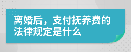 離婚后，支付撫養(yǎng)費(fèi)的法律規(guī)定是什么