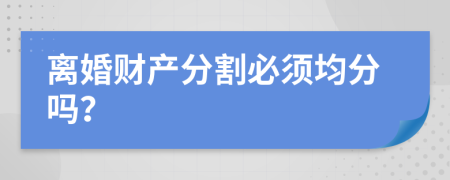 離婚財產(chǎn)分割必須均分嗎？