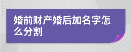 婚前財(cái)產(chǎn)婚后加名字怎么分割