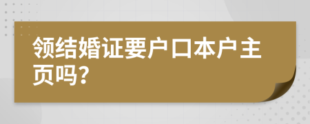 領(lǐng)結(jié)婚證要戶口本戶主頁(yè)嗎？