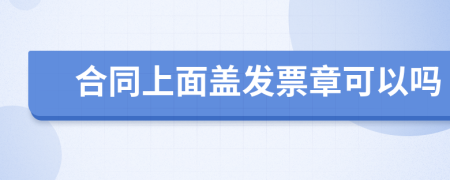 合同上面蓋發(fā)票章可以嗎