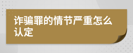詐騙罪的情節(jié)嚴(yán)重怎么認(rèn)定