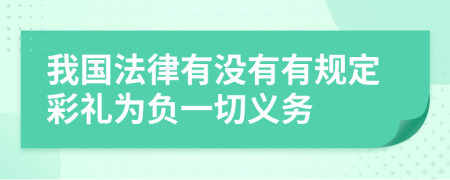 我國(guó)法律有沒有有規(guī)定彩禮為負(fù)一切義務(wù)
