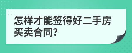 怎樣才能簽得好二手房買賣合同？