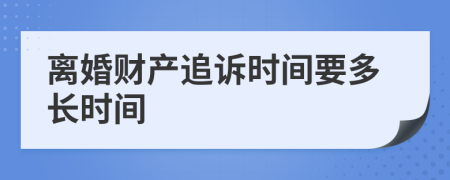離婚財產(chǎn)追訴時間要多長時間