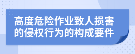 高度危險(xiǎn)作業(yè)致人損害的侵權(quán)行為的構(gòu)成要件