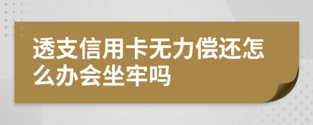 透支信用卡無力償還怎么辦會(huì)坐牢嗎