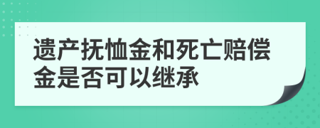遺產(chǎn)撫恤金和死亡賠償金是否可以繼承