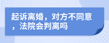起訴離婚，對方不同意，法院會判離嗎