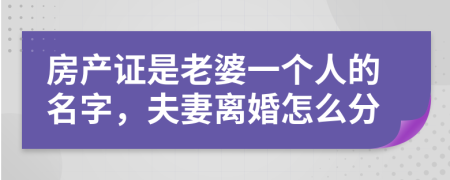 房產(chǎn)證是老婆一個人的名字，夫妻離婚怎么分