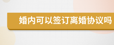 婚內(nèi)可以簽訂離婚協(xié)議嗎