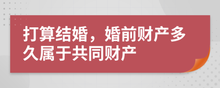打算結婚，婚前財產(chǎn)多久屬于共同財產(chǎn)
