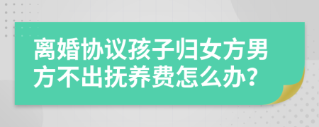 離婚協(xié)議孩子歸女方男方不出撫養(yǎng)費(fèi)怎么辦？