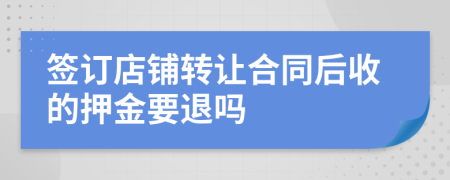 簽訂店鋪轉(zhuǎn)讓合同后收的押金要退嗎
