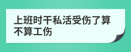 上班時(shí)干私活受傷了算不算工傷