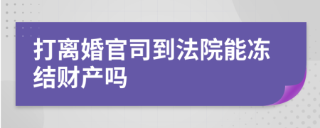 打離婚官司到法院能凍結(jié)財(cái)產(chǎn)嗎