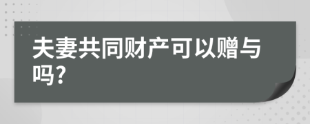 夫妻共同財(cái)產(chǎn)可以贈(zèng)與嗎?