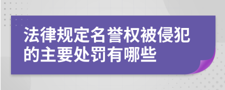 法律規(guī)定名譽(yù)權(quán)被侵犯的主要處罰有哪些