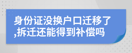 身份證沒換戶口遷移了,拆遷還能得到補償嗎