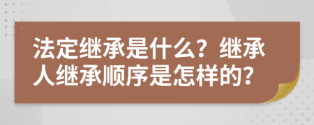 法定繼承是什么？繼承人繼承順序是怎樣的？