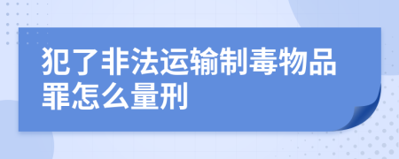 犯了非法運輸制毒物品罪怎么量刑