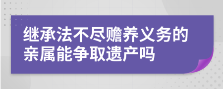 繼承法不盡贍養(yǎng)義務(wù)的親屬能爭(zhēng)取遺產(chǎn)嗎