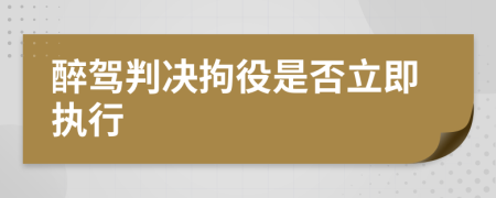 醉駕判決拘役是否立即執(zhí)行