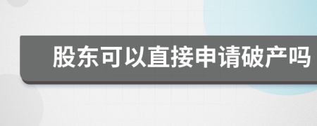 股東可以直接申請(qǐng)破產(chǎn)嗎