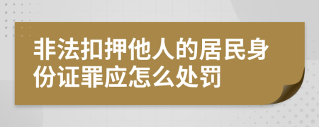 非法扣押他人的居民身份證罪應(yīng)怎么處罰
