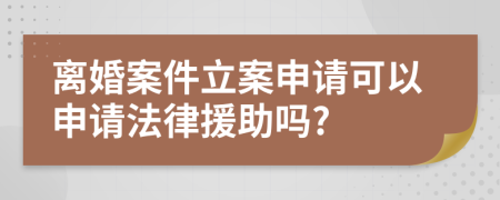 離婚案件立案申請(qǐng)可以申請(qǐng)法律援助嗎?