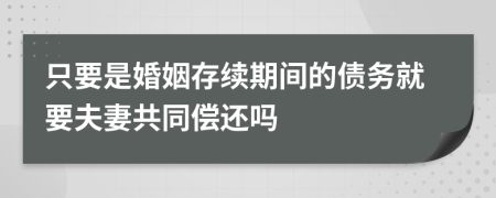 只要是婚姻存續(xù)期間的債務(wù)就要夫妻共同償還嗎