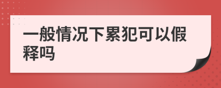 一般情況下累犯可以假釋嗎