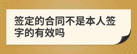 簽定的合同不是本人簽字的有效嗎