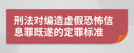 刑法對編造虛假恐怖信息罪既遂的定罪標(biāo)準(zhǔn)